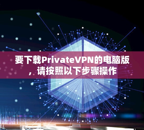 要下载PrivateVPN的电脑版，请按照以下步骤操作