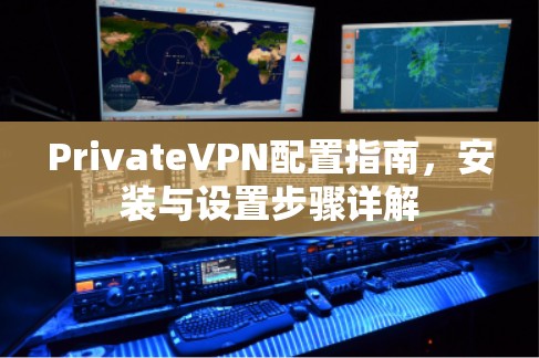 PrivateVPN配置指南,安装与设置步骤详解