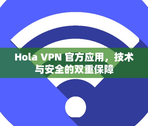 Hola VPN 官方应用，技术与安全的双重保障