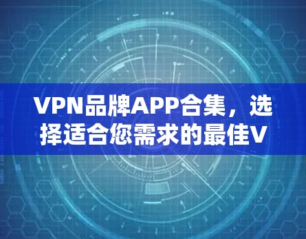 VPN品牌APP合集,选择适合您需求的最佳VPN服务 VPN品牌APP合集,选择适合您需求的最佳VPN服务