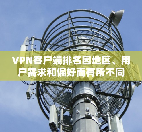 VPN客户端排名因地区、用户需求和偏好而有所不同,但以下是一些常见的VPN客户端及其特点,供参考 VPN客户端排名因地区、用户需求和偏好而有所不同,但以下是一些常见的VPN客户端及其特点,供参考
