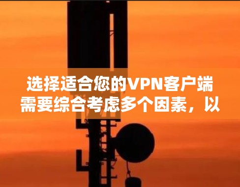 选择适合您的VPN客户端需要综合考虑多个因素,以下是根据您的需求整理的推荐和选择指南 选择适合您的VPN客户端需要综合考虑多个因素,以下是根据您的需求整理的推荐和选择指南