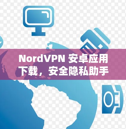 NordVPN 安卓应用下载,安全隐私助手