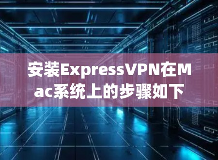 安装ExpressVPN在Mac系统上的步骤如下
