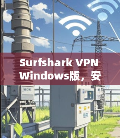 Surfshark VPN Windows版,安全隐私保护新选择