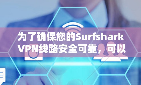 为了确保您的Surfshark VPN线路安全可靠，可以按照以下步骤进行检测