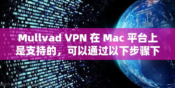Mullvad VPN 在 Mac 平台上是支持的，可以通过以下步骤下载和安装
