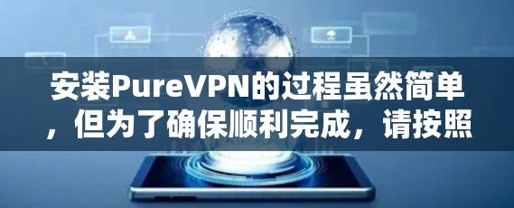 安装PureVPN的过程虽然简单，但为了确保顺利完成，请按照以下步骤逐步操作