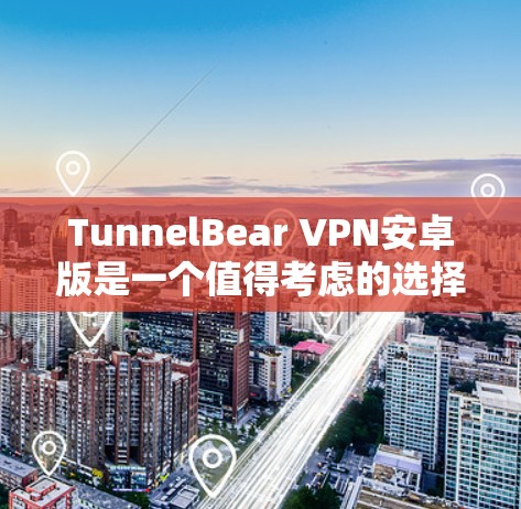 TunnelBear VPN安卓版是一个值得考虑的选择,尤其适合那些寻求简单易用、安全隐私保护的用户。以下是对其功能的详细分析和总结