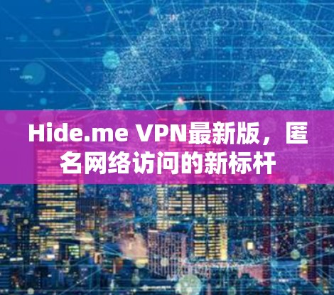 Hide.me VPN最新版，匿名网络访问的新标杆