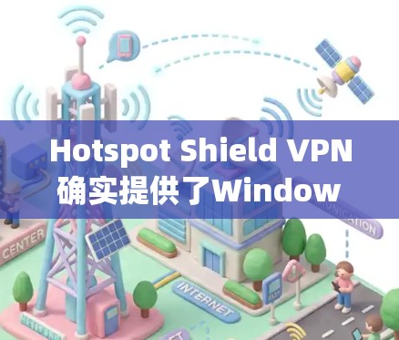 Hotspot Shield VPN确实提供了Windows版本的客户端。你可以通过以下步骤获取