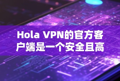 Hola VPN的官方客户端是一个安全且高效的工具,能够帮助用户匿名上网,保护隐私。以下是解决Hola VPN客户端常见问题的指南