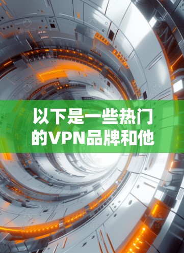 以下是一些热门的VPN品牌和他们的下载链接（请注意，部分品牌可能需要付费注册）