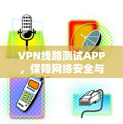 VPN线路测试APP，保障网络安全与稳定