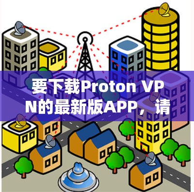 要下载Proton VPN的最新版APP，请按照以下步骤操作