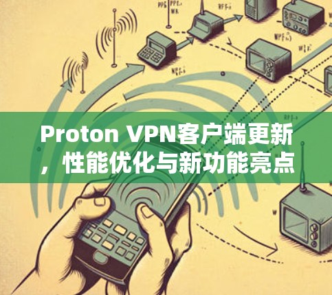 Proton VPN客户端更新,性能优化与新功能亮点