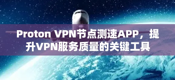 Proton VPN<strong>节点测速</strong>APP,提升VPN服务质量的关键工具