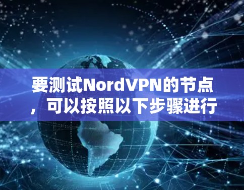 要测试NordVPN的节点,可以按照以下步骤进行