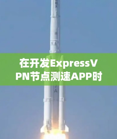 在开发ExpressVPN<strong>节点测速</strong>APP时,您可以按照以下步骤进行