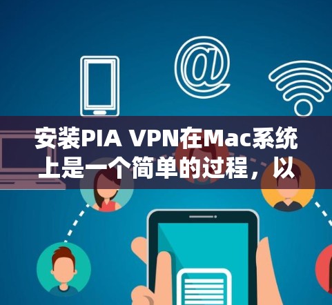 安装PIA VPN在Mac系统上是一个简单的过程,以下是详细的步骤指南