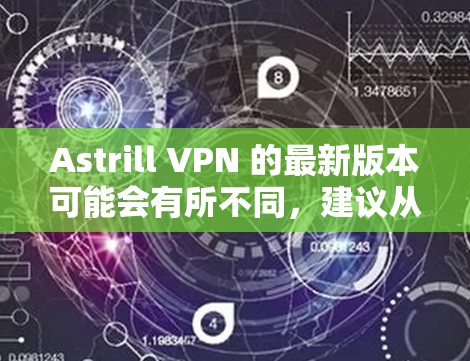 Astrill VPN 的最新版本可能会有所不同，建议从官方网站或官方渠道获取最新信息。以下是一些常见的步骤，帮助你获取和安装最新版本