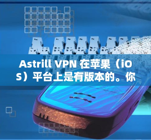 Astrill VPN 在苹果(iOS)平台上是有版本的。你可以通过以下步骤找到和安装Astrill VPN 苹果版本 Astrill VPN 在苹果(iOS)平台上是有版本的。你可以通过以下步骤找到和安装Astrill VPN 苹果版本
