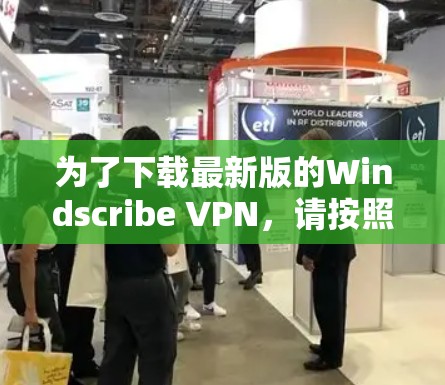 为了下载最新版的Windscribe VPN，请按照以下步骤操作