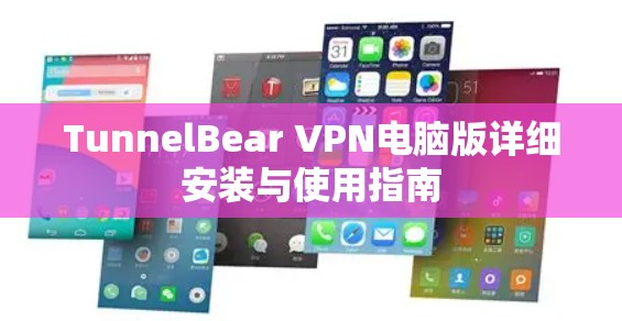 TunnelBear VPN电脑版详细安装与使用指南 TunnelBear VPN电脑版详细安装与使用指南