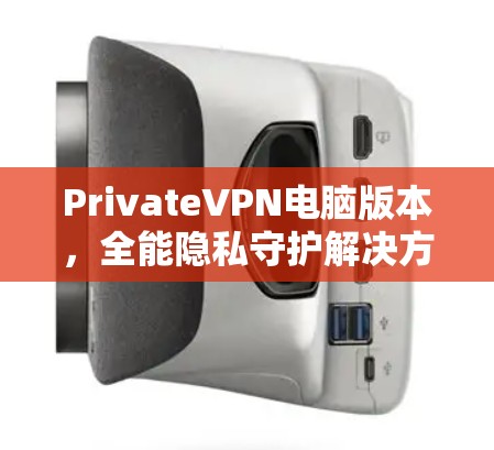 PrivateVPN电脑版本,全能隐私守护解决方案 PrivateVPN电脑版本,全能隐私守护解决方案