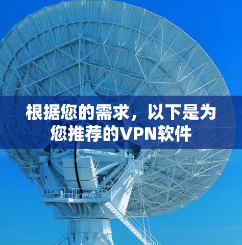 根据您的需求,以下是为您推荐的VPN软件 根据您的需求,以下是为您推荐的VPN软件