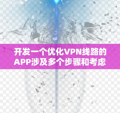 开发一个优化VPN线路的APP涉及多个步骤和考虑因素。以下是一个有条理的开发计划和实施步骤