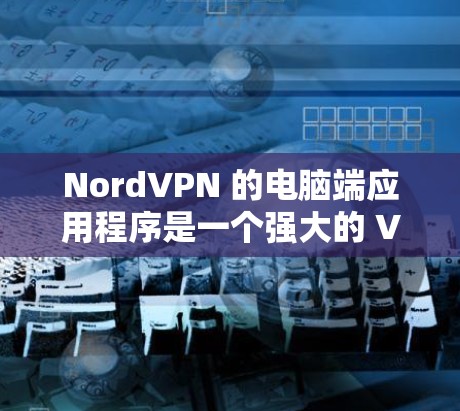 NordVPN 的电脑端应用程序是一个强大的 VPN 客户端,旨在帮助用户安全地连接到互联网,保护隐私和安全。以下是 NordVPN 电脑端应用程序的详细介绍