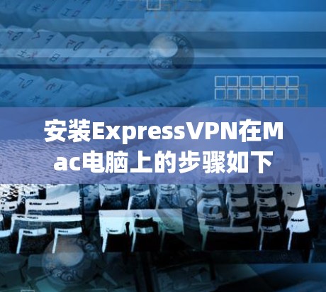安装ExpressVPN在Mac电脑上的步骤如下 安装ExpressVPN在Mac电脑上的步骤如下