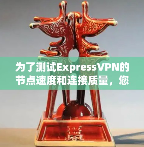 为了测试ExpressVPN的节点速度和连接质量,您可以按照以下步骤操作