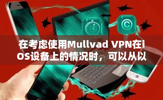 在考虑使用Mullvad VPN在iOS设备上的情况时,可以从以下几个关键方面进行评估