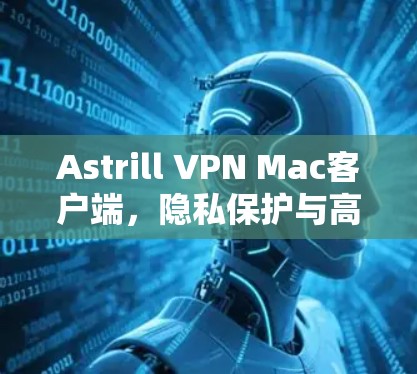 Astrill VPN Mac客户端,隐私保护与高速连接的完美结合