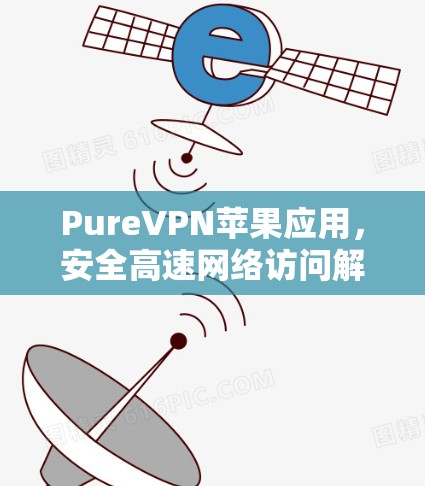 PureVPN苹果应用,安全高速网络访问解决方案