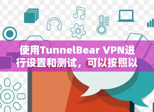 使用TunnelBear VPN进行设置和测试,可以按照以下步骤进行
