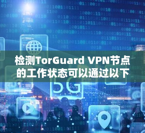 检测TorGuard VPN节点的工作状态可以通过以下步骤进行
