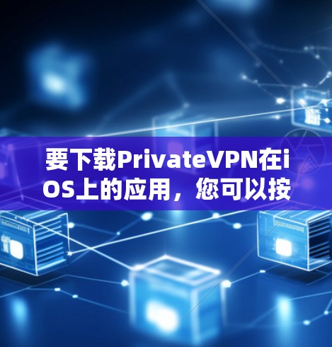 要下载PrivateVPN在iOS上的应用,您可以按照以下步骤操作
