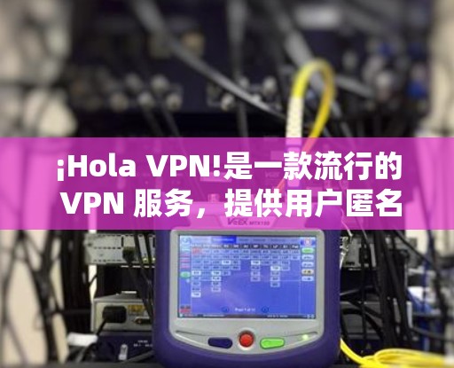 ¡Hola VPN!是一款流行的 VPN 服务,提供用户匿名和安全的网络连接。要下载 Hola VPN 的 Windows 版本,你可以按照以下步骤操作