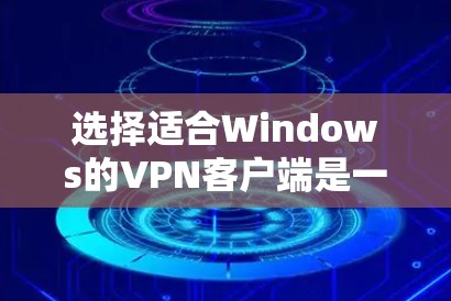 选择适合Windows的VPN客户端是一个涉及多个因素的决策过程。以下是根据您的需求整理出的建议,帮助您找到最适合的VPN解决方案