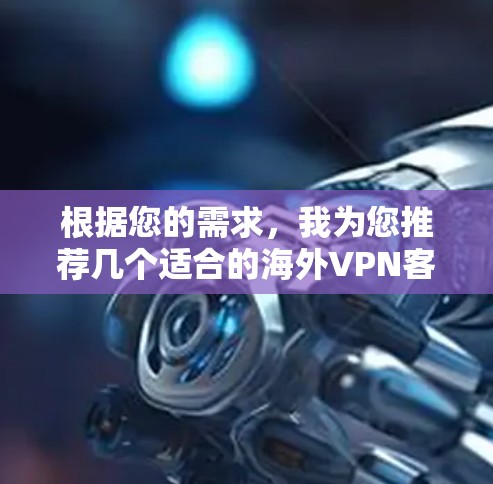 根据您的需求,我为您推荐几个适合的海外VPN客户端