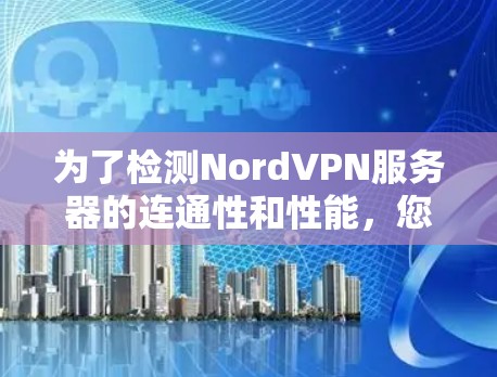 为了检测NordVPN服务器的连通性和性能，您可以使用以下工具和步骤