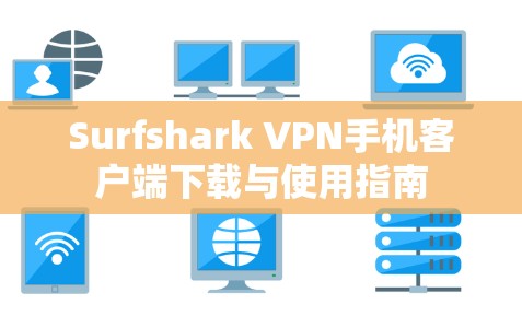 Surfshark VPN手机客户端下载与使用指南 Surfshark VPN手机客户端下载与使用指南