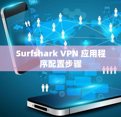 Surfshark VPN 应用程序配置步骤 Surfshark VPN 应用程序配置步骤