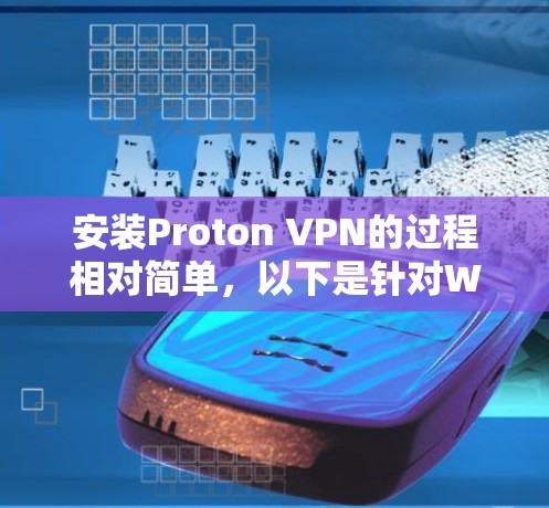 安装Proton VPN的过程相对简单,以下是针对Windows用户的详细步骤指南