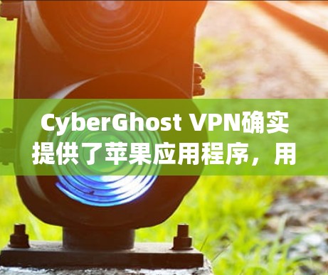 CyberGhost VPN确实提供了苹果应用程序,用户可以通过App Store下载。以下是获取CyberGhost VPN苹果APP的步骤 CyberGhost VPN确实提供了苹果应用程序,用户可以通过App Store下载。以下是获取CyberGhost VPN苹果APP的步骤