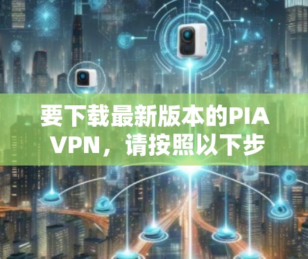 要下载最新版本的PIA VPN,请按照以下步骤操作