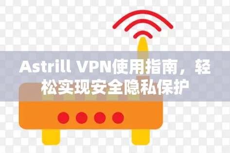 Astrill VPN使用指南,轻松实现安全隐私保护